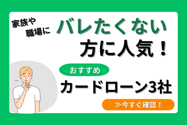 家族や職場にバレたくない方に人気！おすすめカードローン3社