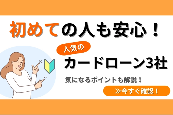 初めての人でも安心！人気カードローン3社