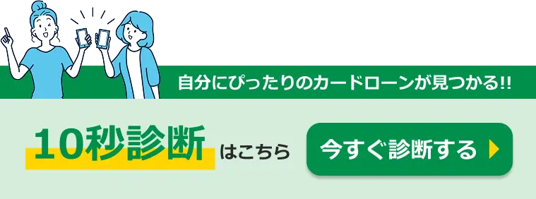 自分にぴったりのカードローンが見つかる!! 10秒診断はこちら 今すぐ診断する
